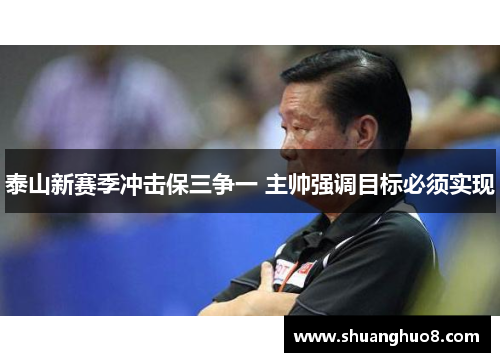 泰山新赛季冲击保三争一 主帅强调目标必须实现