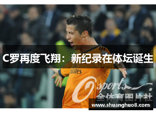C罗再度飞翔：新纪录在体坛诞生